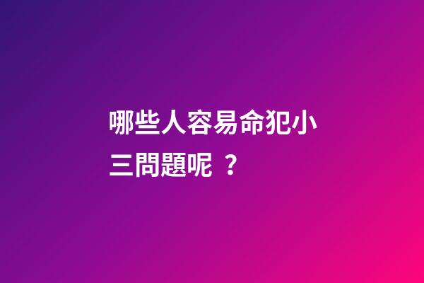 哪些人容易命犯小三問題呢？